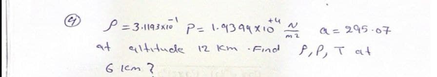 P =3-1193x10 0
P= 1.9399X10
a= 295-o子
m 2
at
eiltıtuce
12 Km Find
P,P,T at
6 Icm ?
