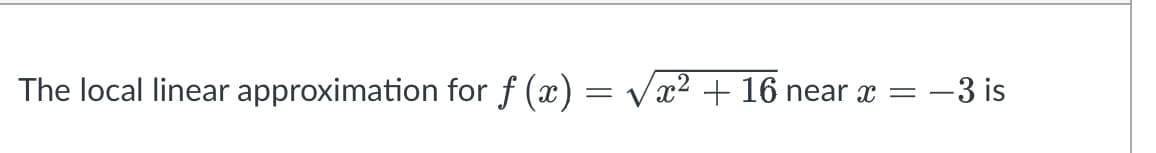 The local linear approximation for f (x) = Vx² + 16 near x = -3 is
