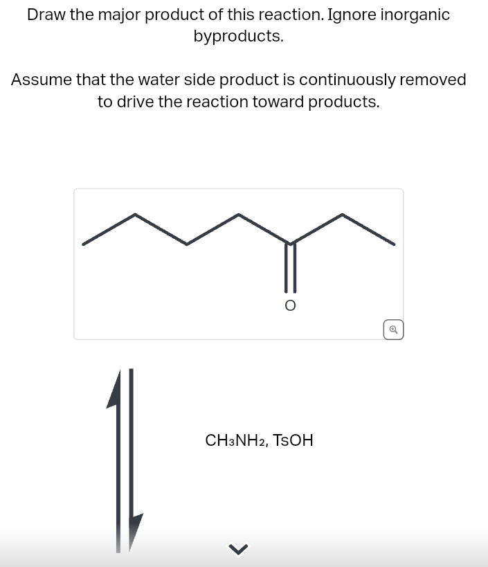 Draw the major product of this reaction. Ignore inorganic
byproducts.
Assume that the water side product is continuously removed
to drive the reaction toward products.
O
CH3NH2, TSOH