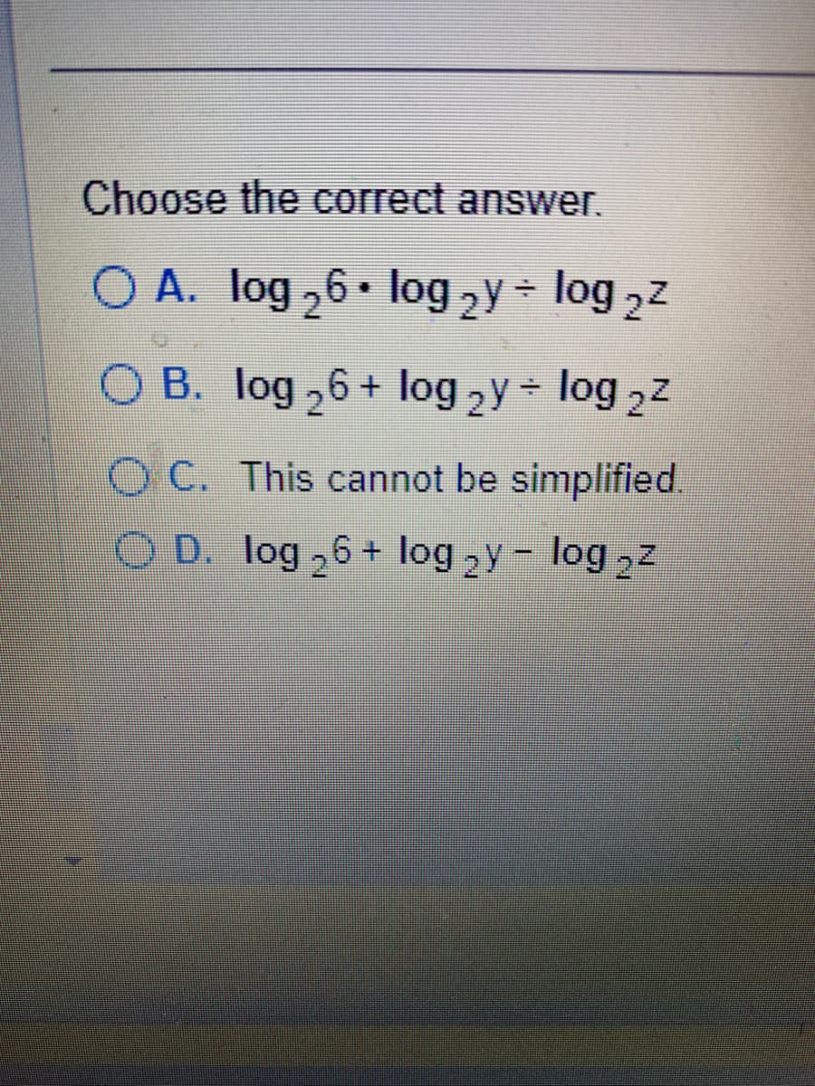 Choose the correct answer.
O A. log ₂6. log ₂y + log 2²
O B.
log ₂6 + log 2y + log 2²
OC. This cannot be simplified.
OD. log ₂6+ log ₂y - log ₂²