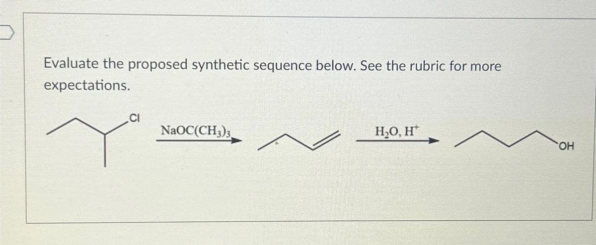 Evaluate the proposed synthetic sequence below. See the rubric for more
expectations.
CI
NaOC(CH3)3.
H₂O, H
OH
