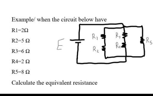 Example/ when the circuit below have
R1=22
RI
R,
Rs
R2=5 2
R3=6 2
R2
R4=2 2
R5-8 2
Calculate the equivalent resistance
