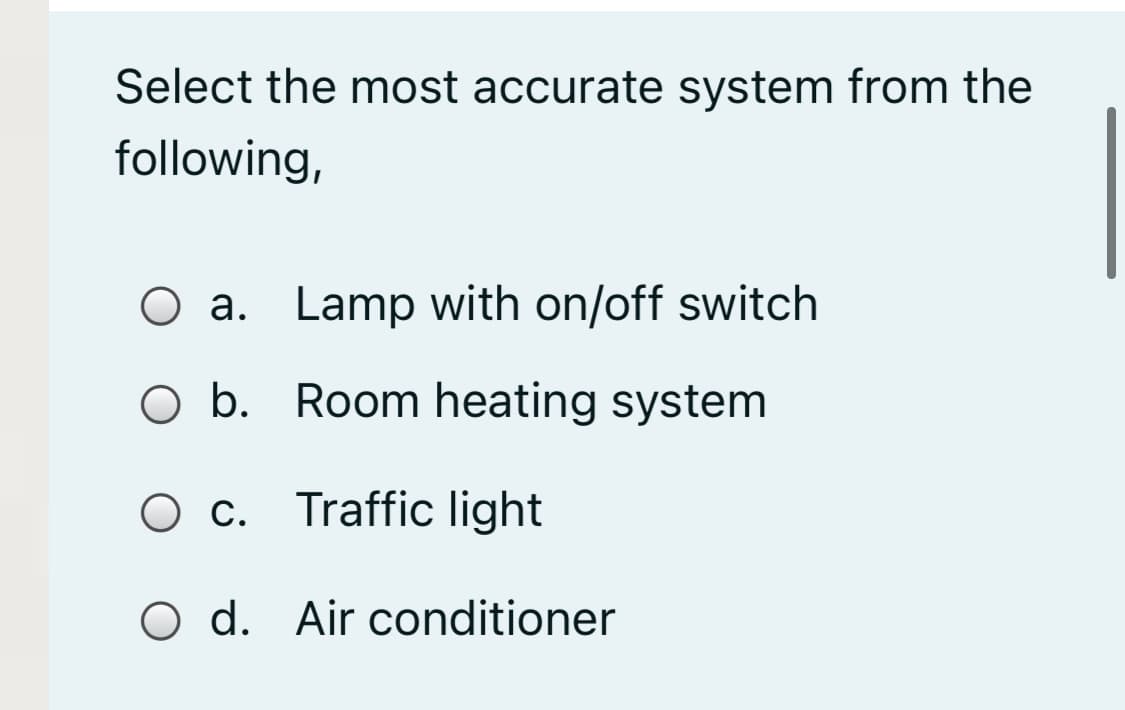 Select the most accurate system from the
following,
O a. Lamp with on/off switch
O b. Room heating system
O c. Traffic light
O d. Air conditioner
