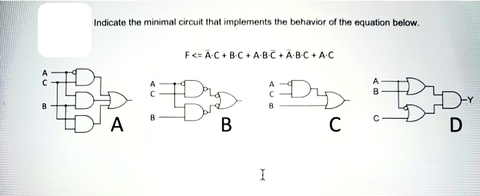 Indicate the minimal circuit that implements the behavior of the equation below.
F<= Ā-C + B-C + A-B-Č + Ā·B-C + A•C
A
A
A
B
B
A
В
C
D
I
AC
