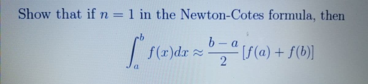 Show that if n = 1 in the Newton-Cotes formula, then
·b
– a
[ f(x)dx = b = ª (f(a) + f(b)]
2