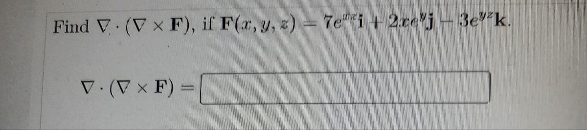 Find V (V x F), if F(x, y, z) = 7e"*i+ 2ce"j-3e k.
V.(V x F) =
