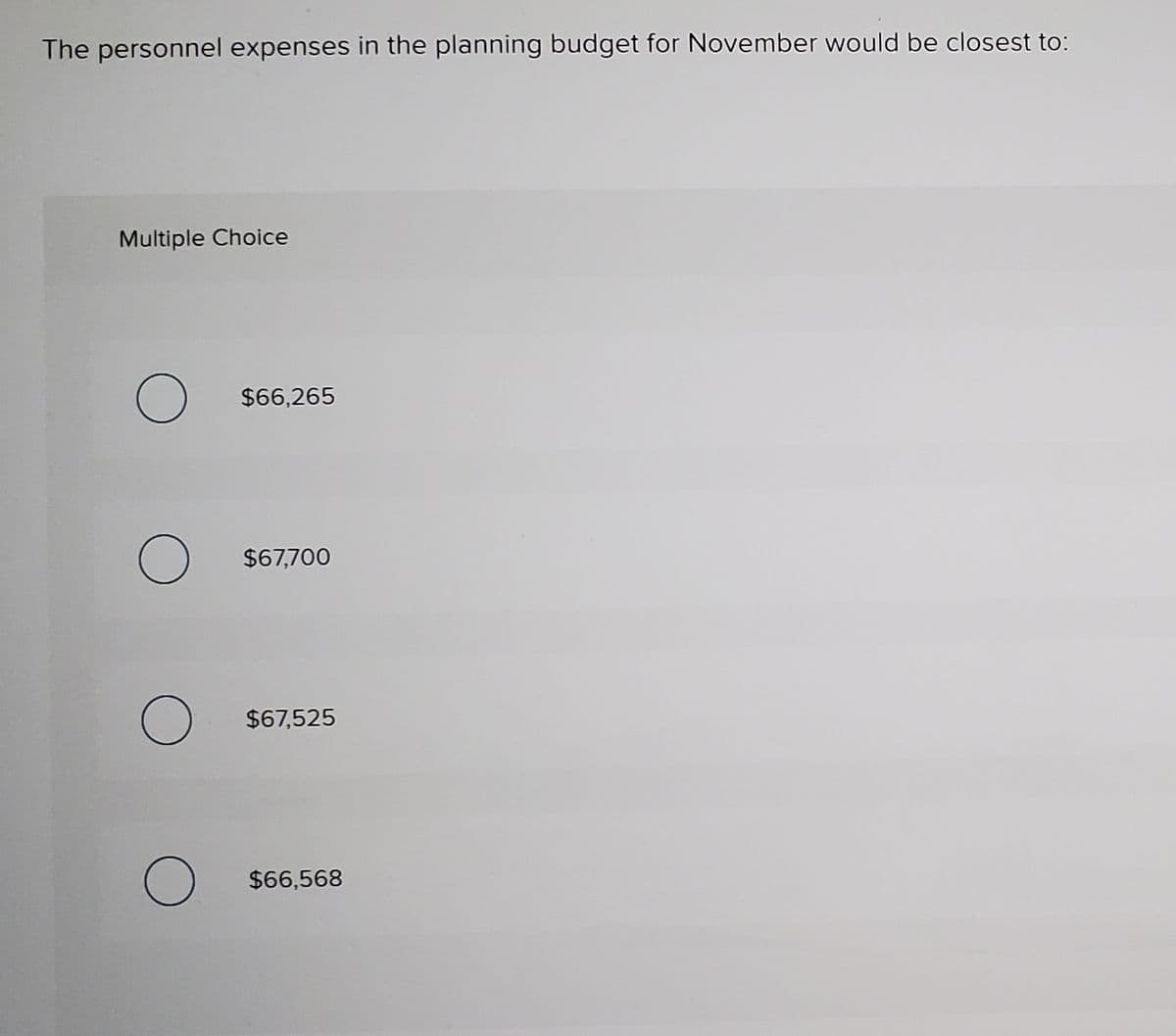 The personnel expenses in the planning budget for November would be closest to:
Multiple Choice
$66,265
$67,700
$67,525
$66,568
