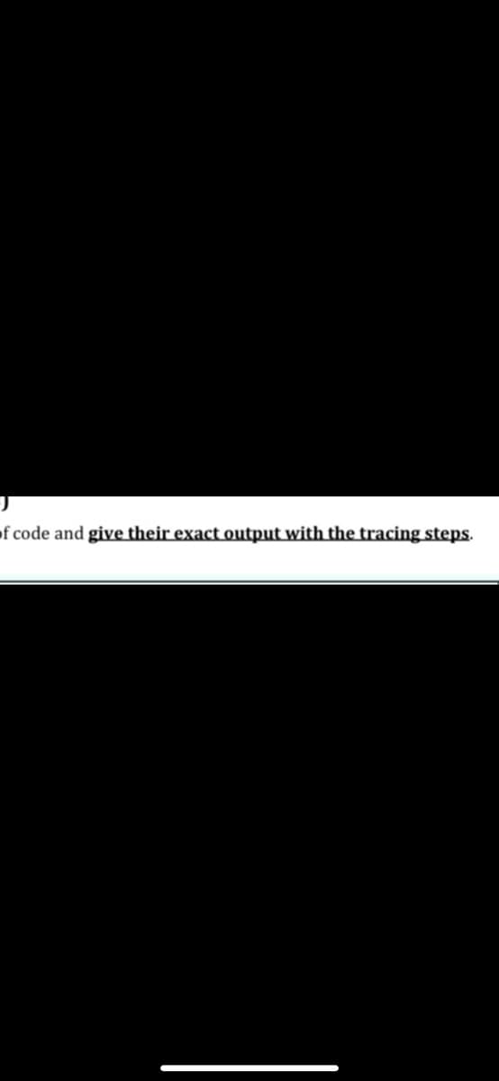 of code and give their exact output with the tracing steps.
