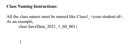 Class Naming Instructions:
All the class names must be named like Class1_<your-student-id>.
As an example,
class SaveData_2021_1_60_001{
}

