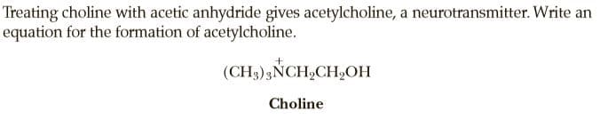 Treating choline with acetic anhydride gives acetylcholine, a neurotransmitter. Write an
equation for the formation of acetylcholine.
(CH,),NCH,CH,OH
Choline
