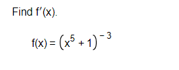 Find f'(x).
f(x)=(x5+1)-3