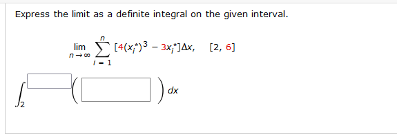 Express the limit as a definite integral on the given interval.
lim
[4(x;)3 – 3xJAx, [2, 6]
n- 00
i = 1
dx

