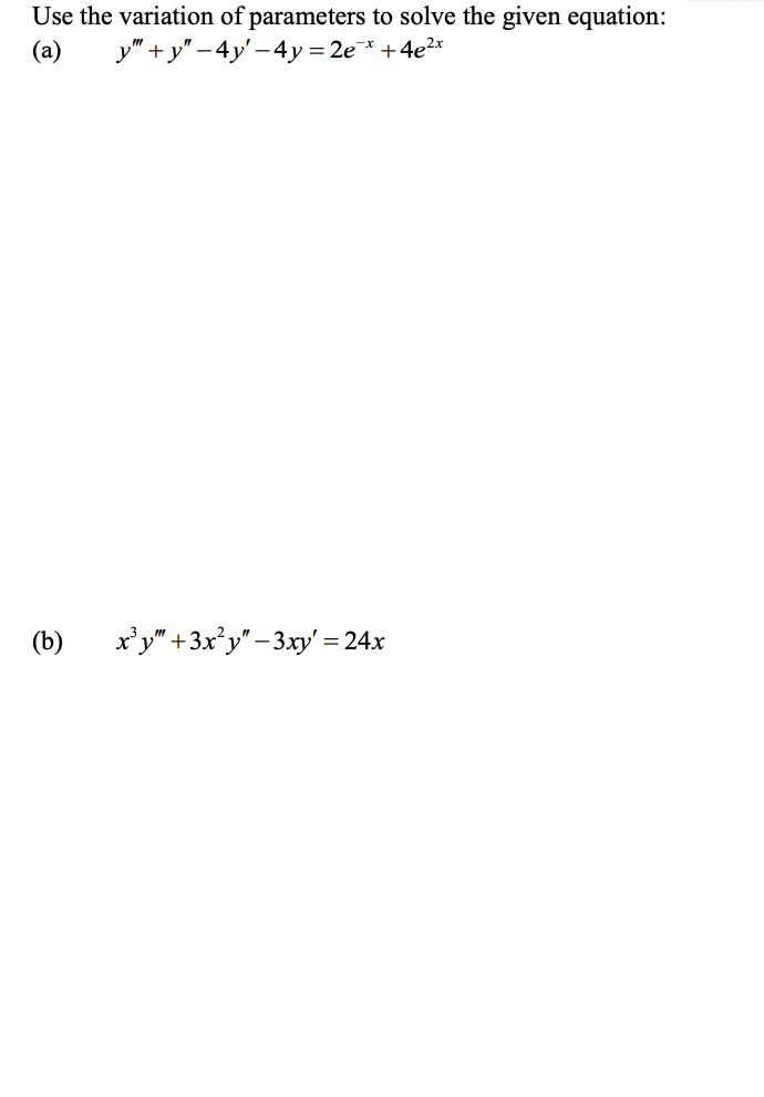 Use the variation of parameters to solve the given equation:
y″ + y″ −4y'−4y = 2e¯*+4e²*
(a)
(b)
x³y" +3x²y" -3xy' = 24x