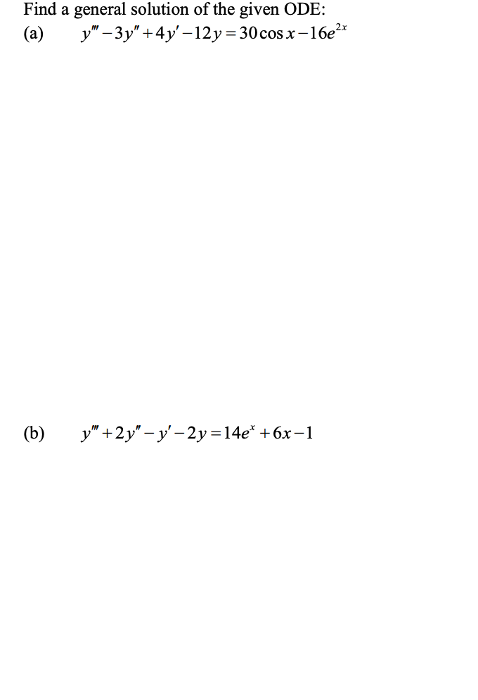 Find a general solution of the given ODE:
(a) y"-3y" +4y'-12y = 30 cosx-16e²*
(b)
y" +2y"-y'-2y=14e* +6x-1