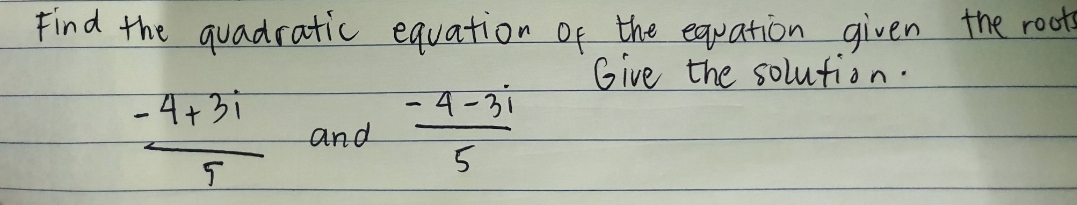 Find the quadratic equation of the equation
Give the solutión.
given the roots
-4+3i
-4-31
and

