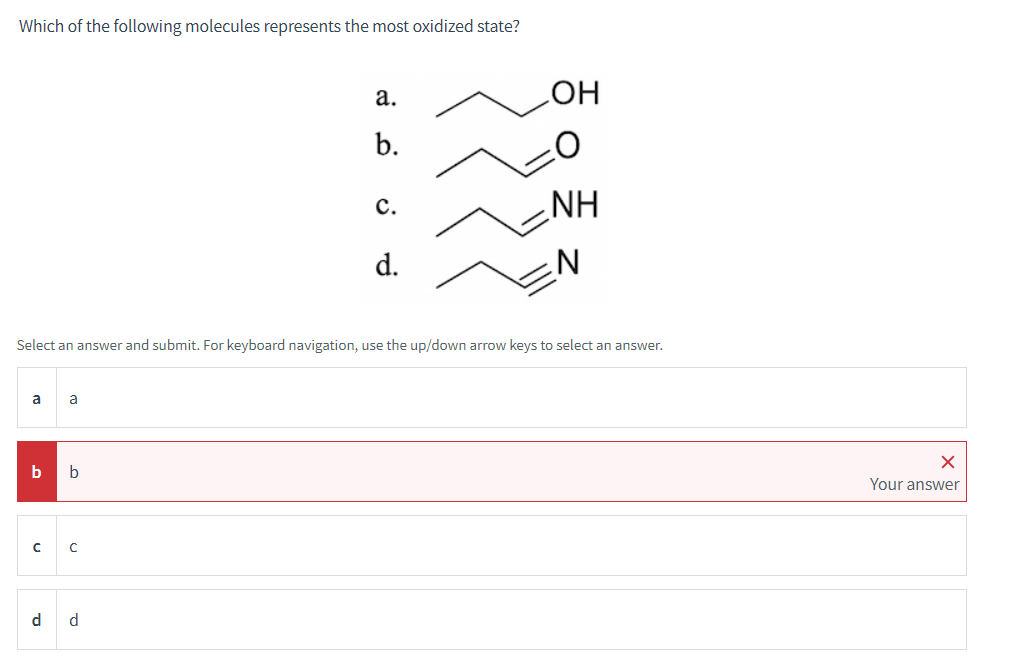 Which of the following molecules represents the most oxidized state?
a.
b.
OH
C.
NH
d.
Select an answer and submit. For keyboard navigation, use the up/down arrow keys to select an answer.
a
a
bb
с с
d
d
☑
Your answer