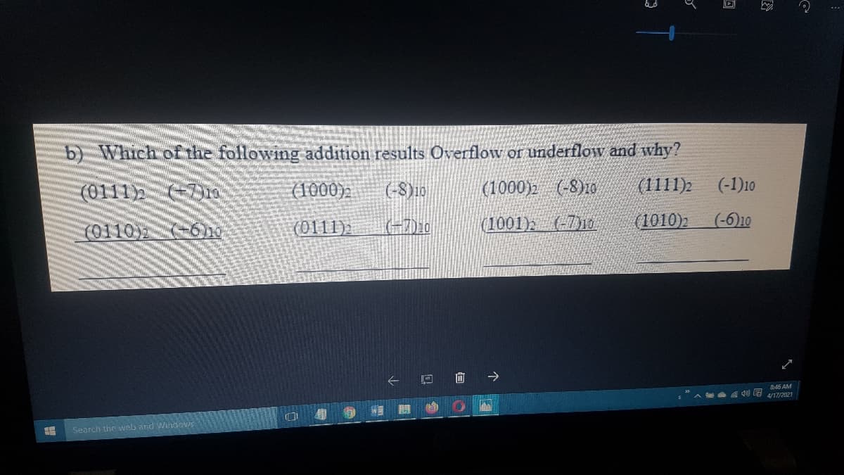 b) Which ofthe following addition results Overflow or underflow and why?
(0111 0
(1000);
(-8)19
(1000)2 (-8)10
(1111)2
(-1)10
(0110) 6ho
(0111)
(1001), (-710.
(1010)2
(-6)10
向
->
&-45 AM
Search the web and Windes
