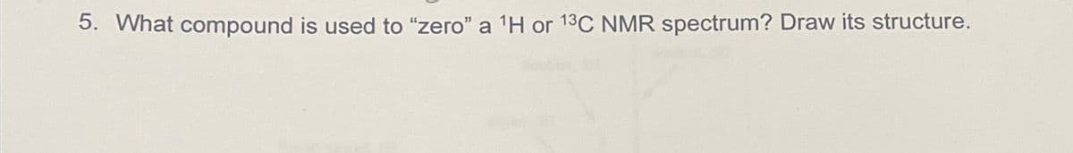 5. What compound is used to "zero" a 1H or 13C NMR spectrum? Draw its structure.