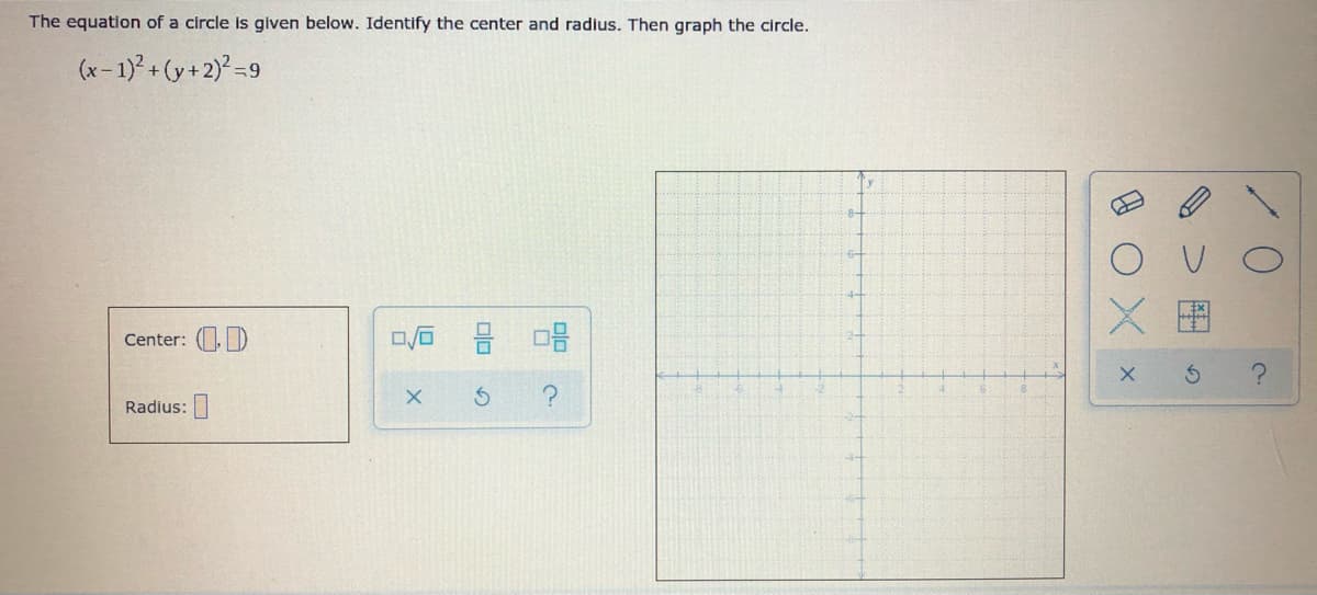 The equation of a circle is given below. Identify the center and radius. Then graph the circle.
(x- 1)² + (y + 2)? =9
Center: ()
Radius:
