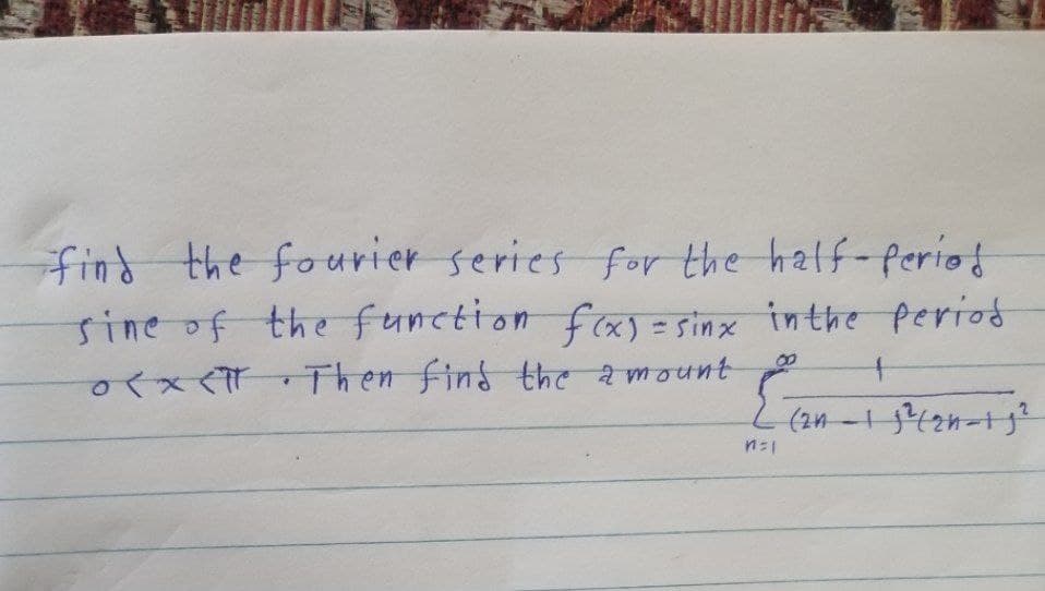 find the fourier series for the half-period
sine of the function fxy = sinx inthe period
xxThen find the amount
8.
t.
