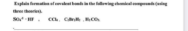 Explain formation of covalent bonds in the following chemical compounds (using
three theories).
SO? · HF
CC4. C:BrzH2 . H2 CO3.
