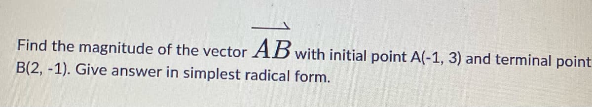 Find the magnitude of the vector AB with initial point A(-1, 3) and terminal point
B(2, -1). Give answer in simplest radical form.