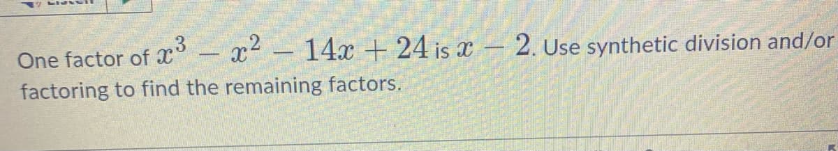 One factor of x³ - x² - 14x + 24 is - 2. Use synthetic division and/or
factoring to find the remaining factors.