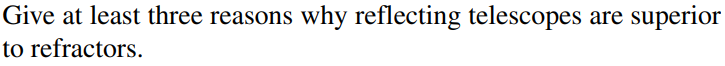 Give at least three reasons why reflecting telescopes are
superior
to refractors.