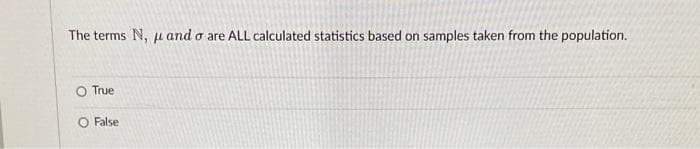 The terms N, u and o are ALL calculated statistics based on samples taken from the population.
True
False
