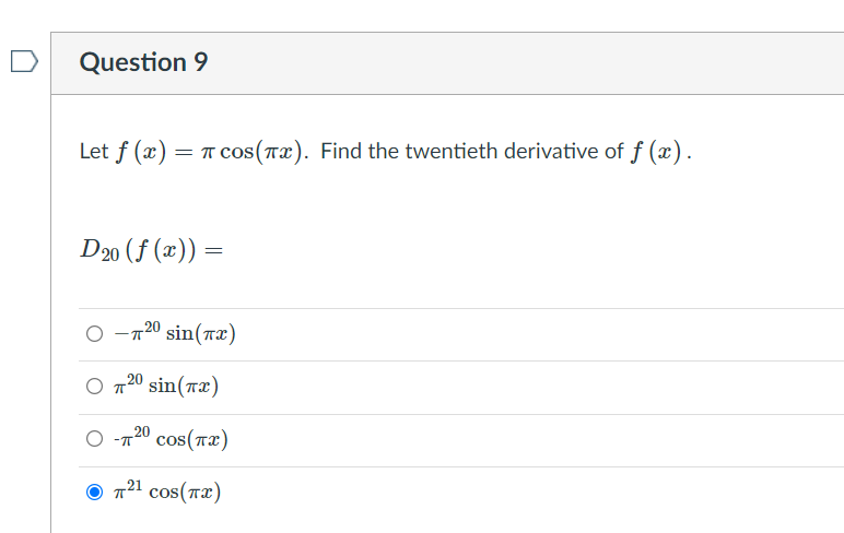 Question 9
Let f (x) = 1 cos(Tx). Find the twentieth derivative of f (x).
D20 (f (x)) =
-720 sin(7x)
20
O T
sin(rx)
O -T
-720
cos(πα)
O
721 cos(T2)
