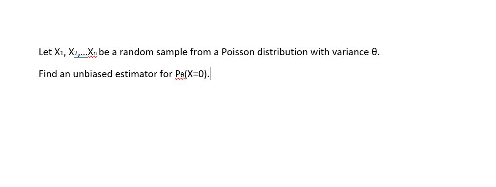 Let X1, X2,...Xn be a random sample from a Poisson distribution with variance 0.
Find an unbiased estimator for Pe(X=0).
