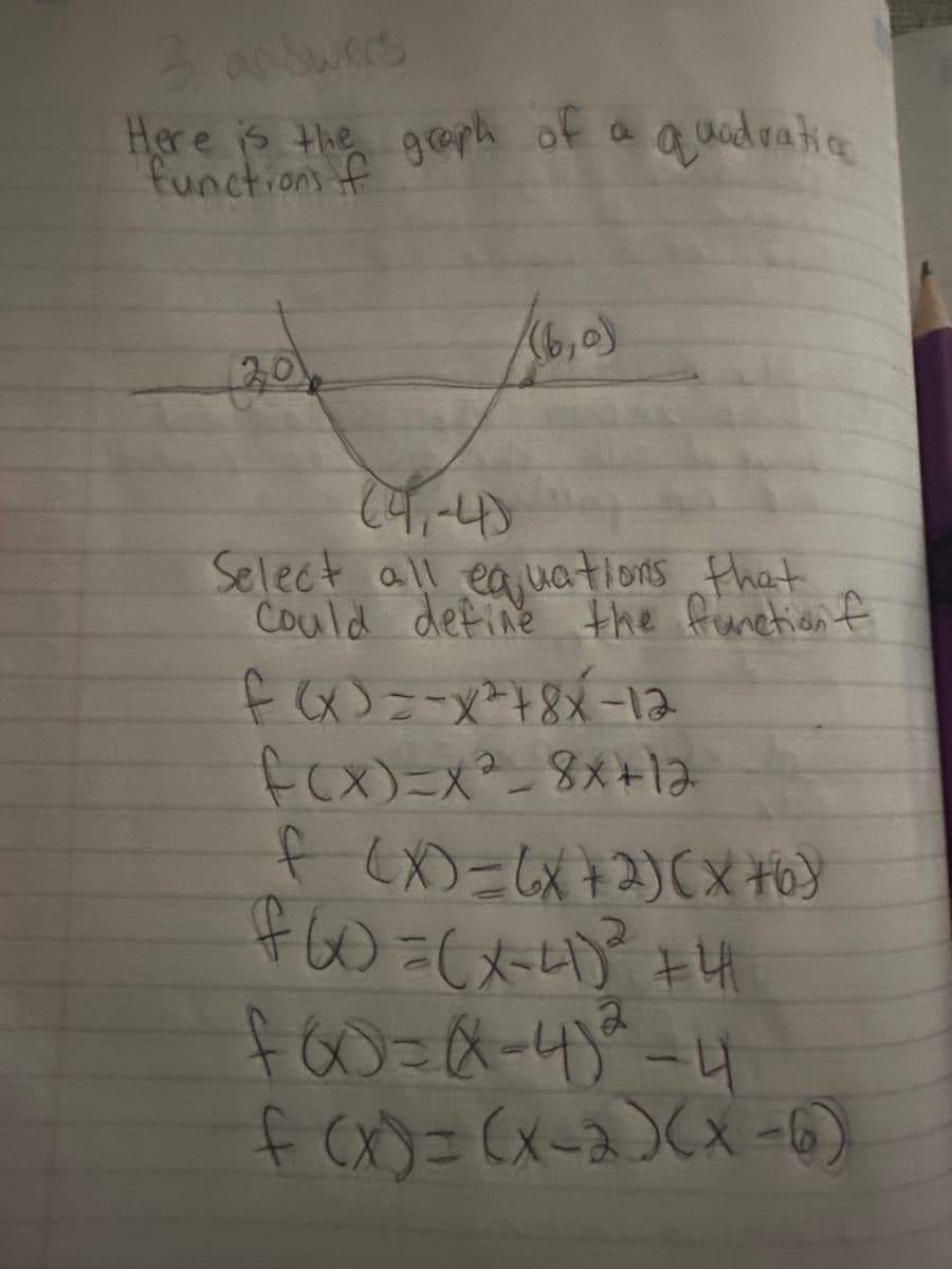 3 answers
Here is the graph of a quadratic
functions f
20
(4-4)
(6,0)
Select all equations that
Could define the functionf
f(x)=-x²78x-12
f(x)=x²-8x+12
f(x)=6x+2)(x+6)
FW = (x-4)² +4
F60=(-4)²-4
f(x)=(x-2)(x-5)