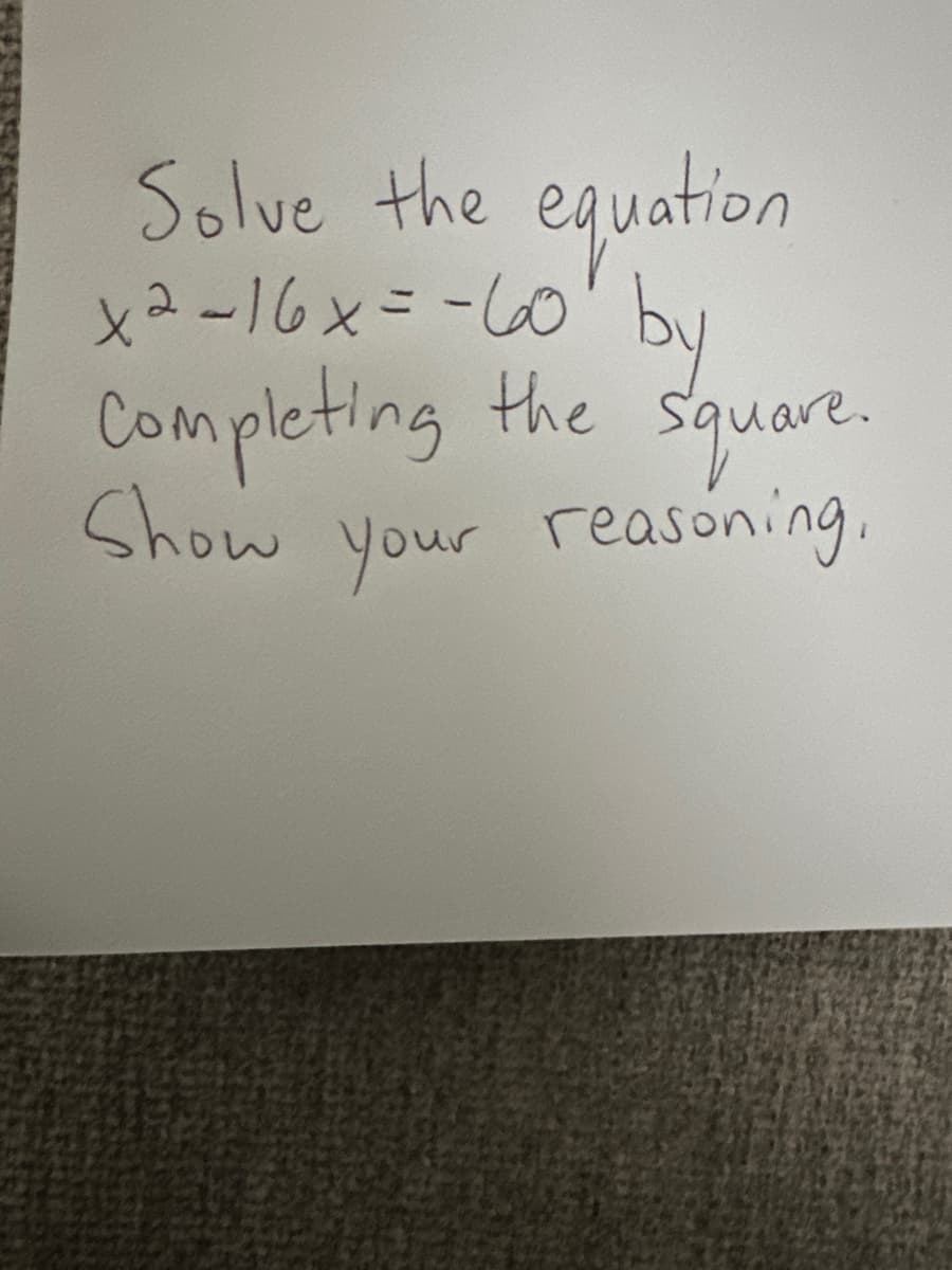 Solve the
equation
x²-16x=-60 by
Completing
the square.
Show your reasoning