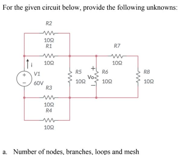 For the given circuit below, provide the following unknowns:
ti
R2
V1
60V
1092
R1
www
1092
R3
www
1092
R4
1092
R5
1092
+
Vo
R7
1092
R6
1092
a. Number of nodes, branches, loops and mesh
R8
1092