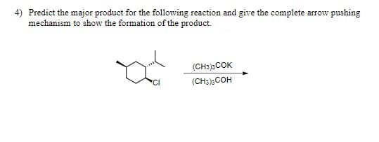 4) Predict the major product for the following reaction and give the complete arrow pushing
mechanism to show the formation of the product.
od
(CH3)3COK
(CH3)3COH