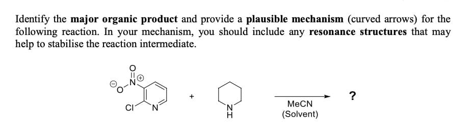 Identify the major organic product and provide a plausible mechanism (curved arrows) for the
following reaction. In your mechanism, you should include any resonance structures that may
help to stabilise the reaction intermediate.
CI
ZI
MeCN
(Solvent)
?