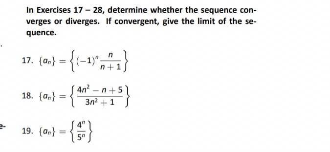 In Exercises 17 -28, determine whether the sequence con-
verges or diverges. If convergent, give the limit of the se-
quence.
17.
{an} = {( (-1)".
n+1
4n²n +5
= {² 3n²+1 S
18. {an}
{an}
19. {an} = { 5n