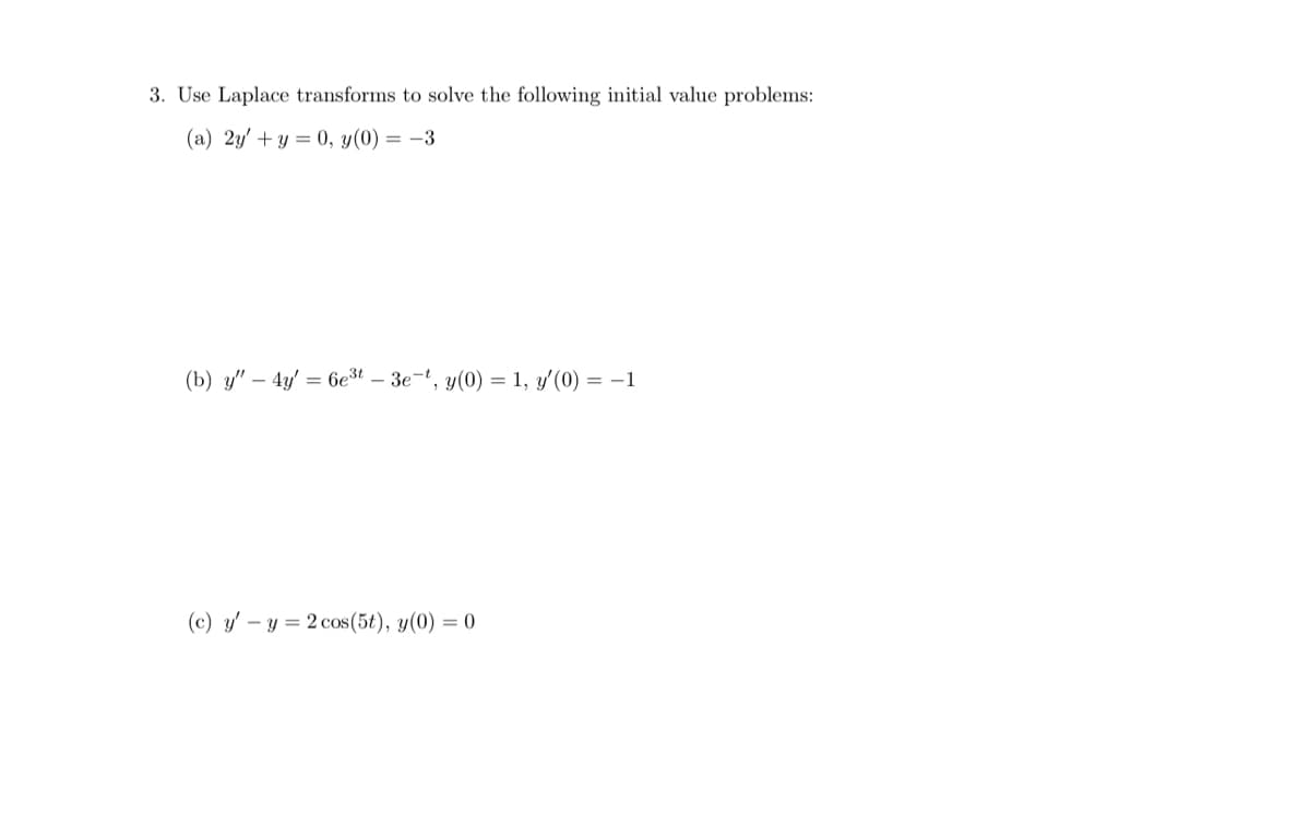 3. Use Laplace transforms to solve the following initial value problems:
(a) 2y + y = 0, y(0) = -3
(b) y" - 4y = 6e³t - 3e-t, y(0) = 1, y'(0) = -1
(c) y - y = 2 cos(5t), y(0) = 0