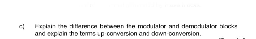 hese blockS.
c)
Explain the difference between the modulator and demodulator blocks
and explain the terms up-conversion and down-conversion.
