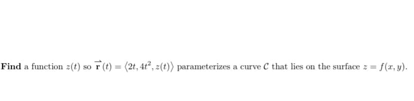Find a function z(t) so r (t) = (2t, 4t², z(t)) parameterizes a curve C that lies on the surface z = f(x, y).
%3D
