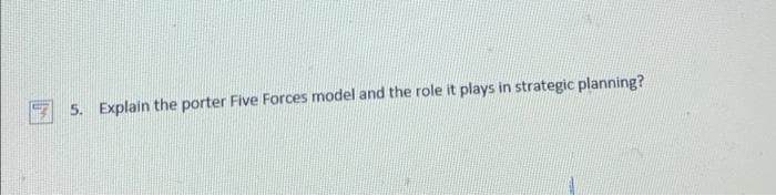 5. Explain the porter Five Forces model and the role it plays in strategic planning?
