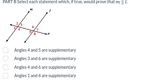 PART B Select each statement which, if true, would prove that m || l.
fift
6
8
Angles 4 and 5 are supplementary
Angles 3 and 6 are supplementary
Angles 4 and 6 are supplementary
Angles 1 and 4 are supplementary