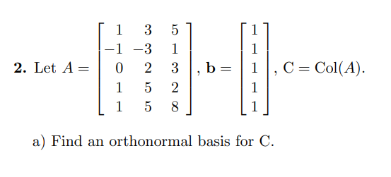 1
3
5
1
-1
-3
1
1
2. Let A =
0
2
3
b =
1
1
5
2
1
1
5
8
1
a) Find an orthonormal basis for C.
2
C = Col(A).
