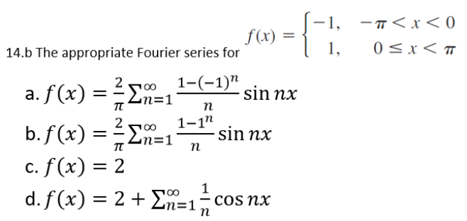 f(x)
=
sin nx
14.b The appropriate Fourier series for
100
1-(-1)"
a. f(x) =
Σn=1
n
πT
2
1-12
b. f(x) = ²x
= Σn=1 sin nx
TT
n
c. f(x) = 2
d. f(x) = 2 + Σ=1= cos nx
n
-1,
1,
-π<x<0
0≤x≤T