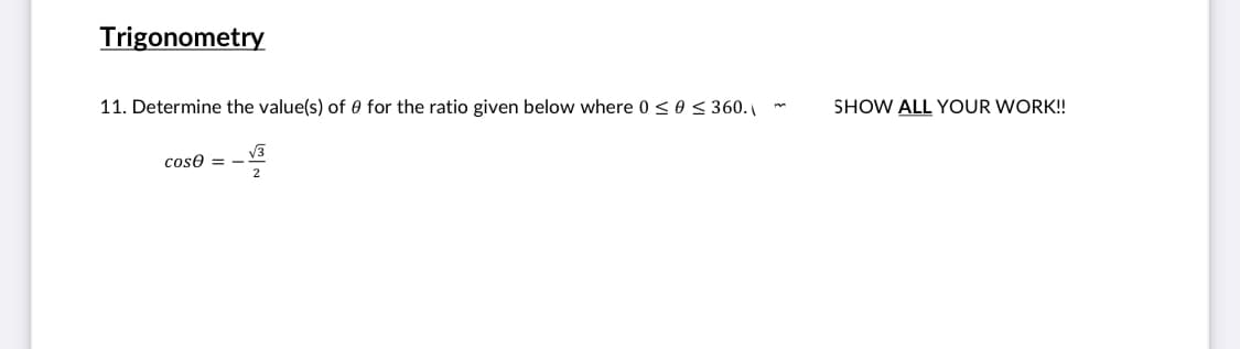 Trigonometry
11. Determine the value(s) of 0 for the ratio given below where 0 <0 < 360.
SHOW ALL YOUR WORK!
coso = -
