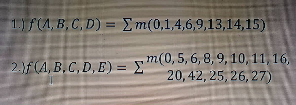 1.) ƒ (A, B, C, D) =
Σm(0,1,4,6,9,13,14,15)
2.)f (A, B, C, D, E) = m(0, 5, 6, 8, 9, 10, 11, 16,
Σ
20, 42, 25, 26, 27)
I