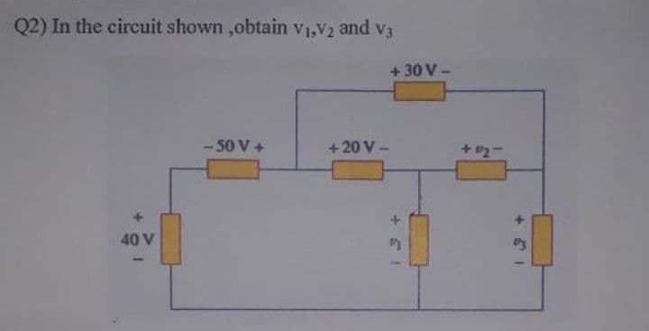 Q2) In the circuit shown ,obtain V1,V2 and v3
+ 30 V -
-50 V+
+ 20 V -
40 V
