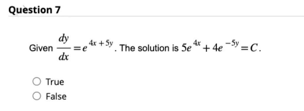 Question 7
dy 4x + 5y
Given =e
dx
True
False
The solution is 5e
4x
-5y = C.
+ 4e