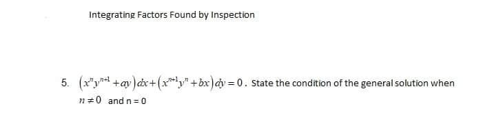Integrating Factors Found by Inspection
5. (x²+¹+ay) dx + (x+bx) dy=0. State the condition of the general solution when
10 and n=0