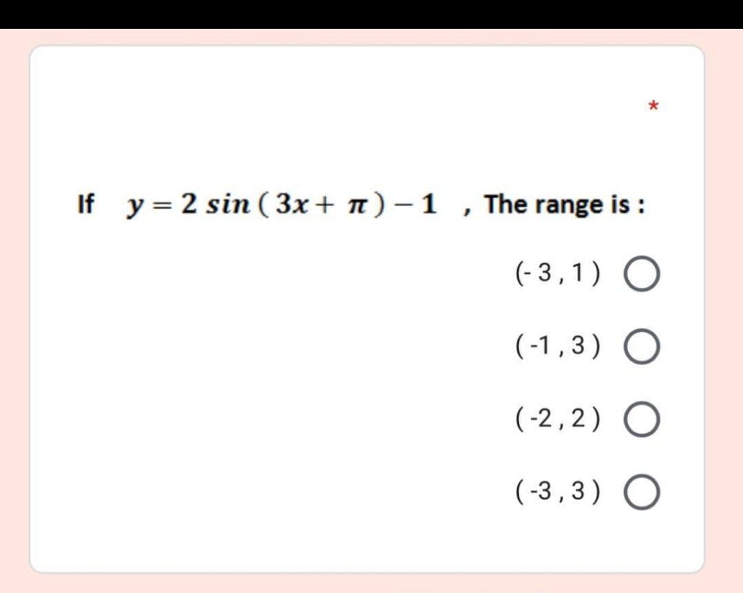 If y = 2 sin ( 3x+ n) –1 , The range is :
(- 3 ,1) O
(-1,3) O
(-2,2) O
(-3,3) O
